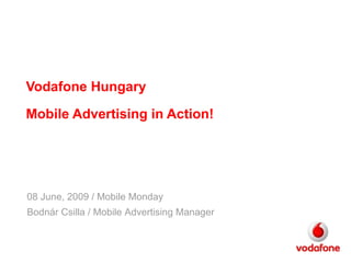 Vodafone Hungary Mobile Advertising in Action! 08 June,  200 9 / Mobile Monday Bodnár Csilla / Mobile Advertising Manager 