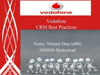 Vodafone
 CRM Best Practices


Name: Nilormi Das(A006)
  NMIMS-Hyderabad
 