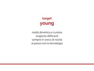 realtà dinamica e curiosa
esigenze differenti
sempre in cerca di novità
al passo con la tecnologia
target
young
 