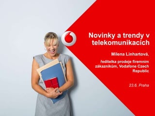 Novinky a trendy v
telekomunikacích
Milena Linhartová,
ředitelka prodeje firemním
zákazníkům, Vodafone Czech
Republic
23.6. Praha
 