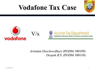 Vodafone Tax Case


                V/s

                Arindam Daschowdhury (PGDM 100109)
                          Deepak B.S. (PGDM 100110)


16-08-2011                                            1
 