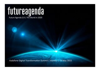 Vodafone	
  Digital	
  Transforma2on	
  Summit	
  |	
  Istanbul	
  |	
  14	
  May	
  2015	
  
Future	
  Agenda	
  2.0	
  |	
  The	
  World	
  in	
  2020	
  
 