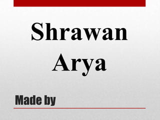Shrawan
Arya
Made by

 