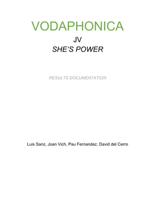 VODAPHONICA
JV
SHE’S POWER
RESULTS DOCUMENTATION
Luis Sanz, Joan Vich, Pau Fernandez, David del Cerro
 
