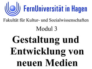 Fakultät für Kultur- und Sozialwissenschaften
Gestaltung und
Entwicklung von
neuen Medien
Modul 3
 