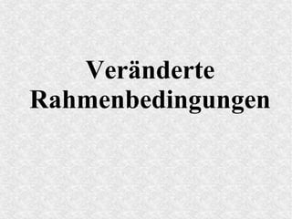 Veränderte
Rahmenbedingungen
 