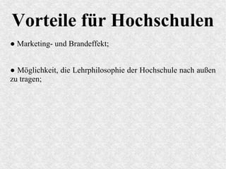 Vorteile für Hochschulen
● Marketing- und Brandeffekt;
● Möglichkeit, die Lehrphilosophie der Hochschule nach außen
zu tragen;
 