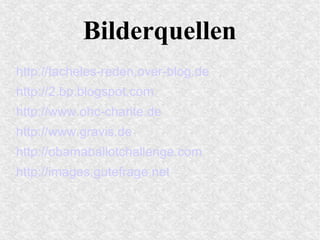 Bilderquellen
http://tacheles-reden.over-blog.de
http://2.bp.blogspot.com
http://www.ohc-charite.de
http://www.gravis.de
http://obamaballotchallenge.com
http://images.gutefrage.net
 