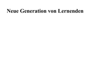 Neue Generation von Lernenden
 