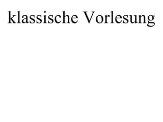 klassische Vorlesung
 