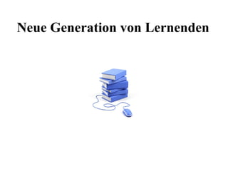 Neue Generation von Lernenden
 