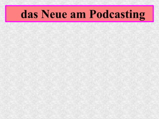 das Neue am Podcasting
 
