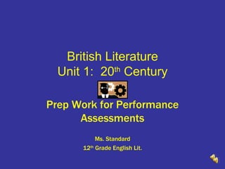 British Literature Unit 1:  20 th  Century Prep Work for Performance Assessments Ms. Standard 12 th  Grade English Lit. 