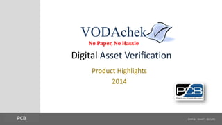 SIMPLE - SMART - SECUREFORMFREE HOLDINGS, INC.
Digital Asset Verification
Product Highlights
2014
PCB
VODAchek
No Paper, No Hassle
 