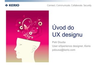 Úvod do UX designu Petr Douša User eXperience designer, Kerio pdousa@kerio.com 