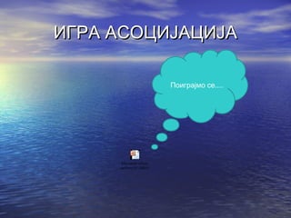 ИГРА АСОЦИЈАЦИЈАИГРА АСОЦИЈАЦИЈА
Microsoft Office
PowerPoint 97-2003 Prese
Поиграјмо се....
 
