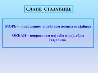 СЛАНЕ СТАЈАЋИЦЕ


МОРЕ – површином и дубином велика стајаћица

   ОКЕАН – површином највећа и најдубља
                   стајаћица




                                              20
 