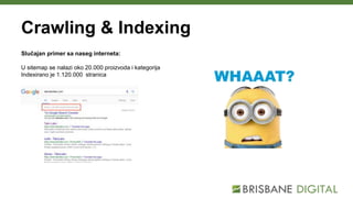Crawling & Indexing
Slučajan primer sa naseg interneta:
U sitemap se nalazi oko 20.000 proizvoda i kategorija
Indexirano je 1.120.000 stranica
 