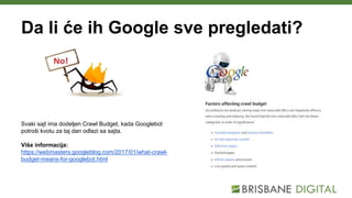 Da li će ih Google sve pregledati?
Svaki sajt ima dodeljen Crawl Budget, kada Googlebot
potroši kvotu za taj dan odlazi sa sajta.
Više informacija:
https://webmasters.googleblog.com/2017/01/what-crawl-
budget-means-for-googlebot.html
 