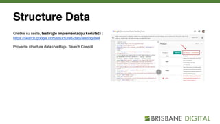 Structure Data
Greške su česte, testirajte implementaciju koristeći :
https://search.google.com/structured-data/testing-tool
Proverite structure data izveštaj u Search Consoli
 