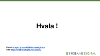 Hvala !
Email: dragan.grubacki@brisbanedigital.rs
Site: http://brisbanedigital.rs/kontakt/
 