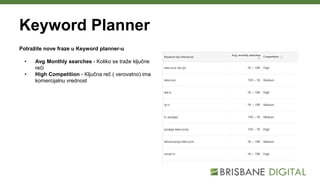 Keyword Planner
Potražite nove fraze u Keyword planner-u
• Avg Monthly searches - Koliko se traže ključne
reči
• High Competition - Ključna reč ( verovatno) ima
komercijalnu vrednost
 