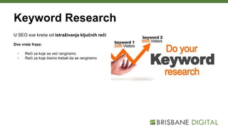 Keyword Research
U SEO sve kreće od istraživanja ključnih reči
Dve vrste fraza:
• Reči za koje se već rangiramo
• Reči za ...