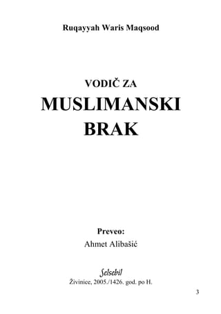 Ruqayyah Waris Maqsood

VODIČ ZA

MUSLIMANSKI
BRAK

Preveo:
Ahmet Alibašić

Selsebil

Živinice, 2005./1426. god. po H.
3

 