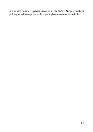 piti iz iste posude i spavati umotana u isti čaršaf. Njegov omiljeni
položaj za odmaranje bio je da legne i glavu osloni na njeno krilo.

55

 
