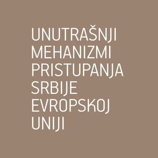UNUTRAŠNJI
MEHANIZMI
PRISTUPANJA
SRBIJE
EVROPSKOJ
UNIJI
 