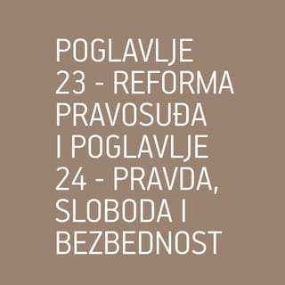 POGLAVLJE
23 - REFORMA
PRAVOSUĐA
i POGLAVLJE
24 - PRAVDA,
SLOBODA I
BEZBEDNOST
 