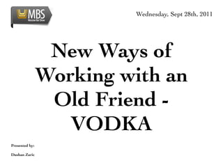 Wednesday, Sept 28th, 2011




                 New Ways of
                Working with an
                 Old Friend -
                   VODKA
Presented by:

Dushan Zaric
 