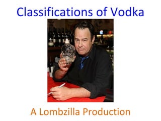 Classifications of Vodka




  A Lombzilla Production
 