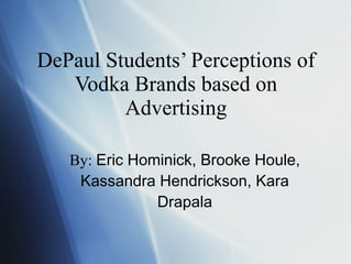 DePaul Students’ Perceptions of Vodka Brands based on Advertising By:  Eric Hominick, Brooke Houle, Kassandra Hendrickson, Kara Drapala 