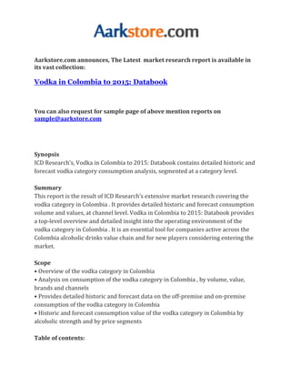 Aarkstore.com announces, The Latest market research report is available in
its vast collection:

Vodka in Colombia to 2015: Databook



You can also request for sample page of above mention reports on
sample@aarkstore.com




Synopsis
ICD Research’s, Vodka in Colombia to 2015: Databook contains detailed historic and
forecast vodka category consumption analysis, segmented at a category level.

Summary
This report is the result of ICD Research’s extensive market research covering the
vodka category in Colombia . It provides detailed historic and forecast consumption
volume and values, at channel level. Vodka in Colombia to 2015: Databook provides
a top-level overview and detailed insight into the operating environment of the
vodka category in Colombia . It is an essential tool for companies active across the
Colombia alcoholic drinks value chain and for new players considering entering the
market.

Scope
• Overview of the vodka category in Colombia
• Analysis on consumption of the vodka category in Colombia , by volume, value,
brands and channels
• Provides detailed historic and forecast data on the off-premise and on-premise
consumption of the vodka category in Colombia
• Historic and forecast consumption value of the vodka category in Colombia by
alcoholic strength and by price segments

Table of contents:
 