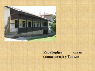 Карађорђев конак
(данас музеј) у Тополи
 
