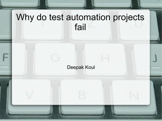 Why do test automation projects
fail

Deepak Koul

 