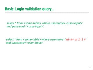 13
select * from <some-table> where username='<user-input>'
and password='<user-input>'
Basic Login validation query..
select * from <some-table> where username='admin' or 1=1 #'
and password='<user-input>'
 