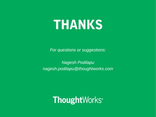 THANKS
For questions or suggestions:
Nagesh Podilapu
nagesh.podilapu@thoughtworks.com
 