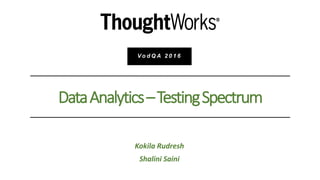 Kokila Rudresh
Shalini Saini
DataAnalytics–TestingSpectrum
V o d Q A 2 0 1 6
 