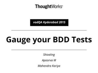 Gauge your BDD Tests
vodQA Hyderabad 2015
Shivaling
Apoorva M
Mahendra Kariya
 
