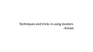 Techniques	and	tricks	in	using	locators
-Sriram
 