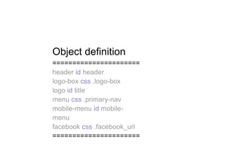 Object definition
======================
header id header
logo-box css .logo-box
logo id title
menu css .primary-nav
mobile-menu id mobile-
menu
facebook css .facebook_url
======================
 