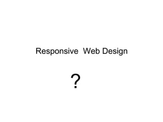 Responsive Web Design
?
 