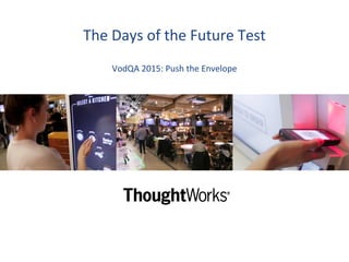 The Days of the Future Test
VodQA 2015: Push the Envelope
 