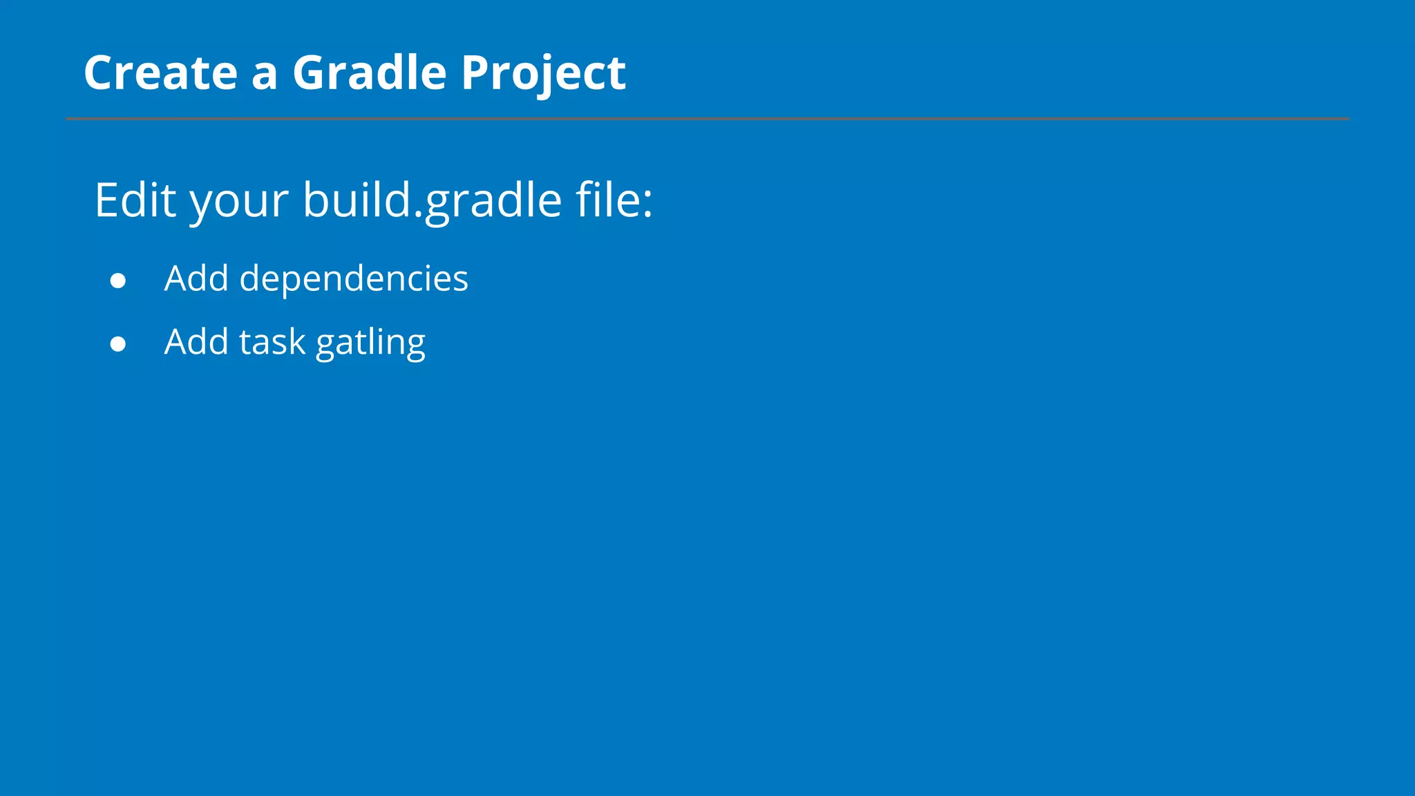 Create a Gradle Project
Edit your build.gradle file:
● Add dependencies
● Add task gatling
 