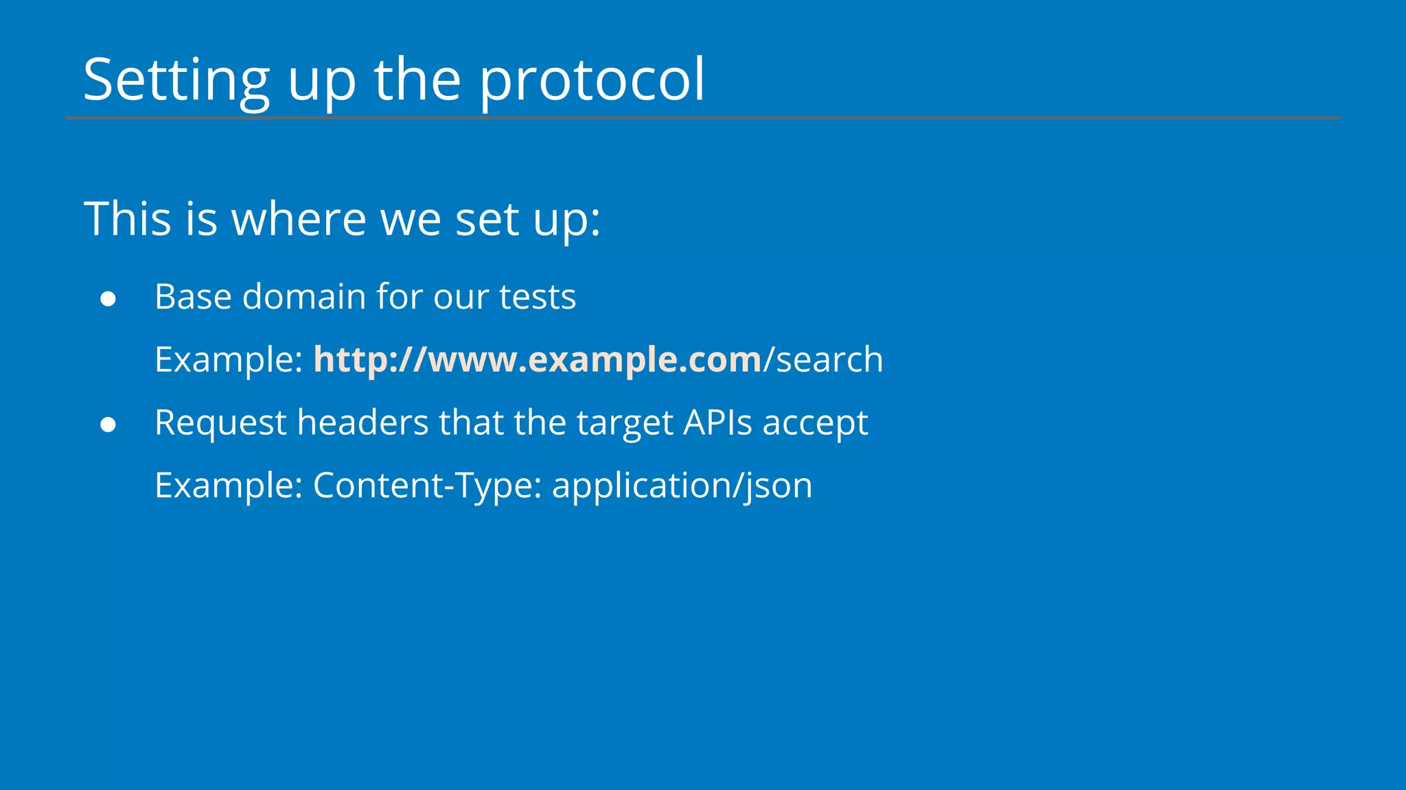 Setting up the protocol
This is where we set up:
● Base domain for our tests
Example: http://www.example.com/search
● Request headers that the target APIs accept
Example: Content-Type: application/json
 