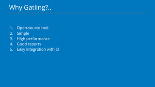 Why Gatling?..
1. Open-source tool
2. Simple
3. High performance
4. Good reports
5. Easy integration with CI
 