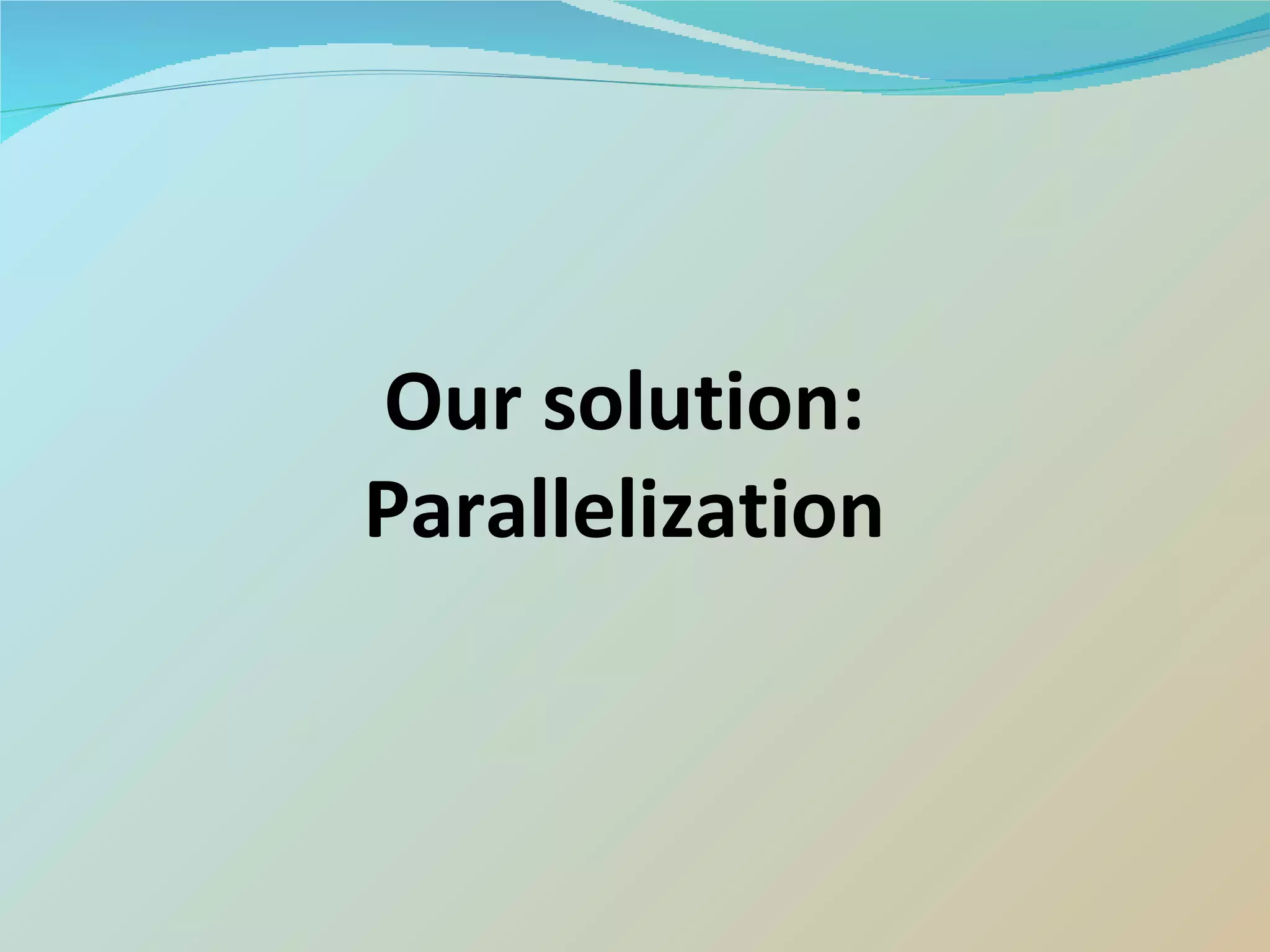 Our solution: Parallelization 