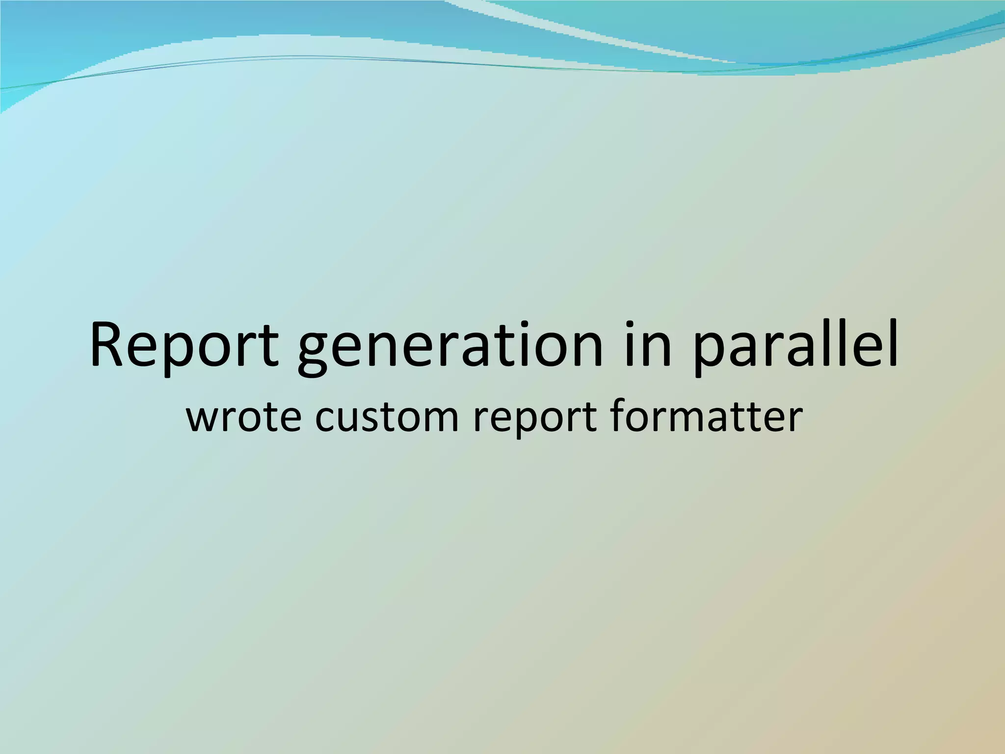 Report generation in parallel wrote custom report formatter 